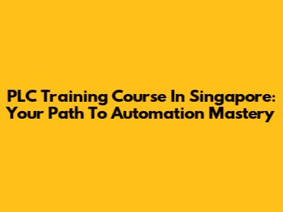 PLC Training Course In Singapore: Your Path To Automation Mastery