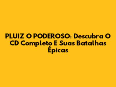 PLUIZ O PODEROSO: Descubra O CD Completo E Suas Batalhas Épicas