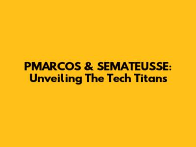 PMARCOS & SEMATEUSSE: Unveiling The Tech Titans
