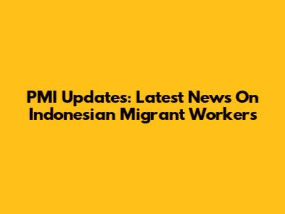 PMI Updates: Latest News On Indonesian Migrant Workers