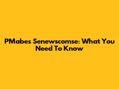 PMabes Senewscomse: What You Need To Know