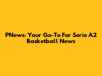 PNews: Your Go-To For Serie A2 Basketball News