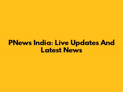 PNews India: Live Updates And Latest News