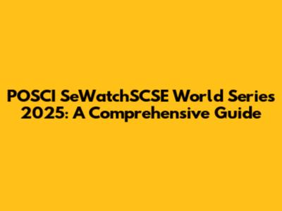 POSCI SeWatchSCSE World Series 2025: A Comprehensive Guide