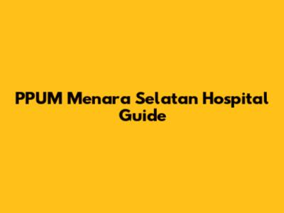 PPUM Menara Selatan Hospital Guide