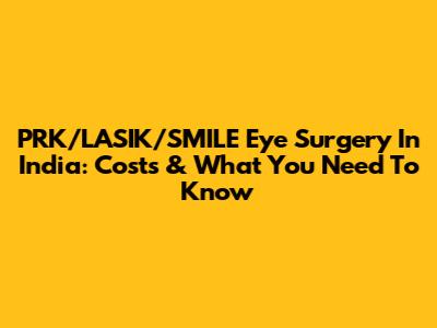 PRK/LASIK/SMILE Eye Surgery In India: Costs & What You Need To Know