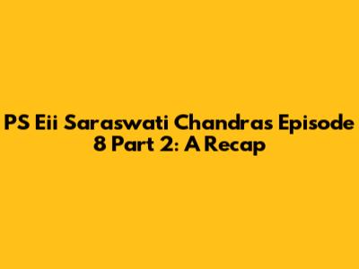PS Eii Saraswati Chandra's Episode 8 Part 2: A Recap