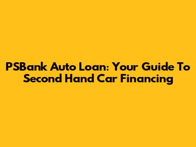 PSBank Auto Loan: Your Guide To Second Hand Car Financing