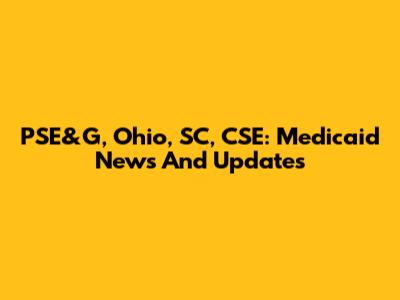 PSE&G, Ohio, SC, CSE: Medicaid News And Updates