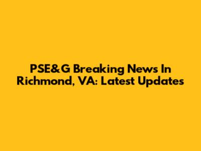 PSE&G Breaking News In Richmond, VA: Latest Updates