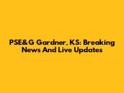 PSE&G Gardner, KS: Breaking News And Live Updates
