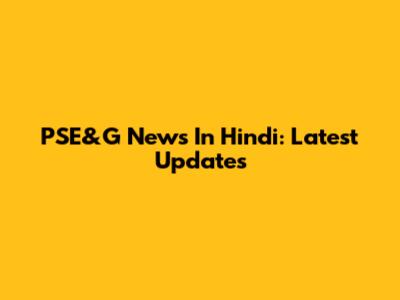 PSE&G News In Hindi: Latest Updates