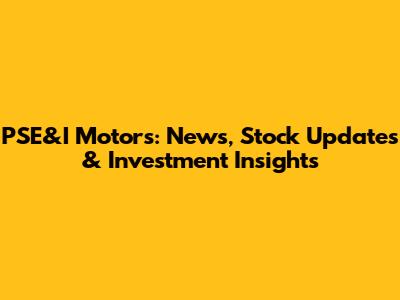 PSE&I Motors: News, Stock Updates & Investment Insights