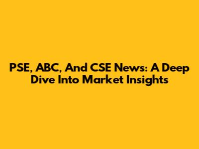 PSE, ABC, And CSE News: A Deep Dive Into Market Insights