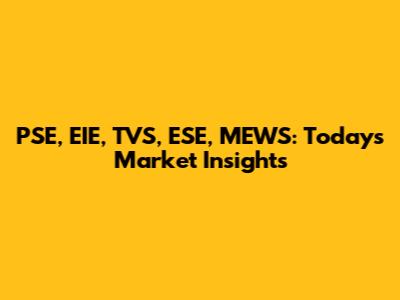 PSE, EIE, TVS, ESE, MEWS: Today's Market Insights