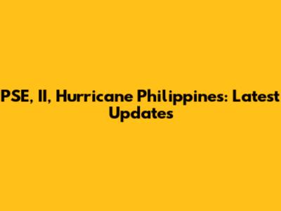 PSE, II, Hurricane Philippines: Latest Updates