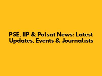 PSE, IIP & Polsat News: Latest Updates, Events & Journalists