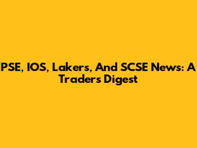 PSE, IOS, Lakers, And SCSE News: A Trader's Digest