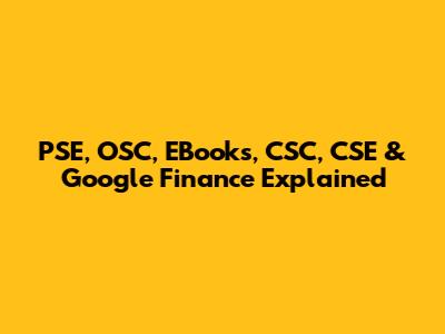 PSE, OSC, EBooks, CSC, CSE & Google Finance Explained