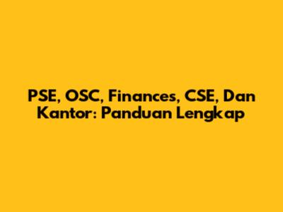 PSE, OSC, Finances, CSE, Dan Kantor: Panduan Lengkap
