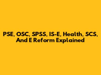 PSE, OSC, SPSS, IS-E, Health, SCS, And E Reform Explained