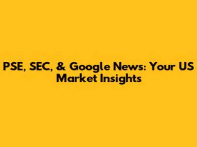 PSE, SEC, & Google News: Your US Market Insights