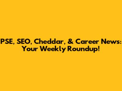 PSE, SEO, Cheddar, & Career News: Your Weekly Roundup!
