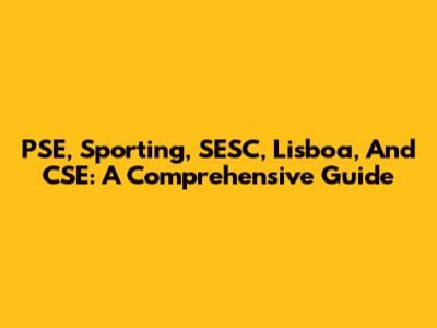 PSE, Sporting, SESC, Lisboa, And CSE: A Comprehensive Guide