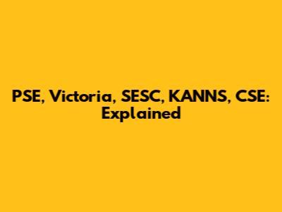 PSE, Victoria, SESC, KANNS, CSE: Explained
