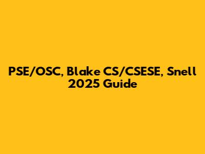PSE/OSC, Blake CS/CSESE, Snell 2025 Guide