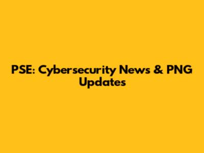 PSE: Cybersecurity News & PNG Updates