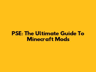 PSE: The Ultimate Guide To Minecraft Mods