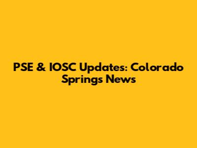 PSE & IOSC Updates: Colorado Springs News