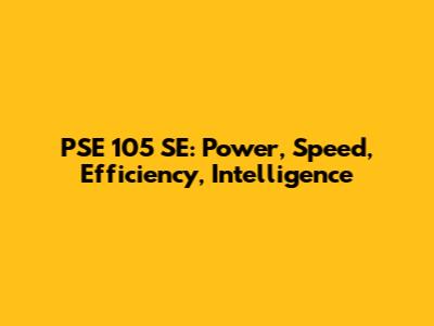 PSE 105 SE: Power, Speed, Efficiency, Intelligence