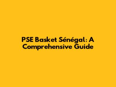 PSE Basket Sénégal: A Comprehensive Guide