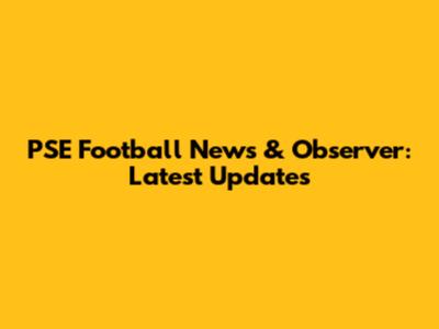 PSE Football News & Observer: Latest Updates