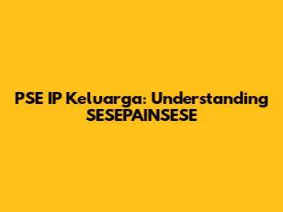 PSE IP Keluarga: Understanding SESEPAINSESE