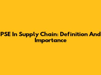 PSE In Supply Chain: Definition And Importance