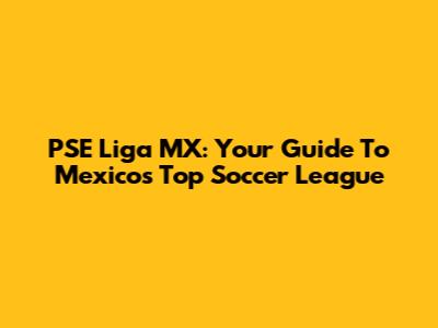 PSE Liga MX: Your Guide To Mexico's Top Soccer League