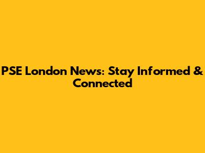 PSE London News: Stay Informed & Connected