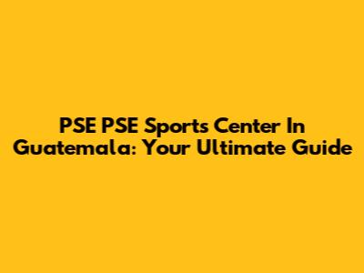 PSE PSE Sports Center In Guatemala: Your Ultimate Guide