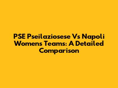 PSE Pseilaziosese Vs Napoli Women's Teams: A Detailed Comparison