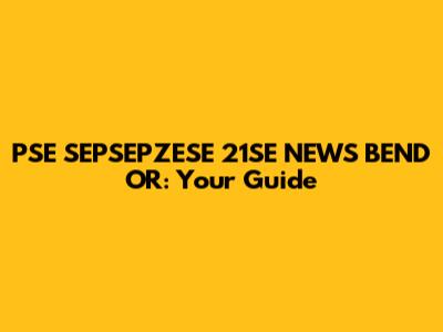 PSE SEPSEPZESE 21SE NEWS BEND OR: Your Guide