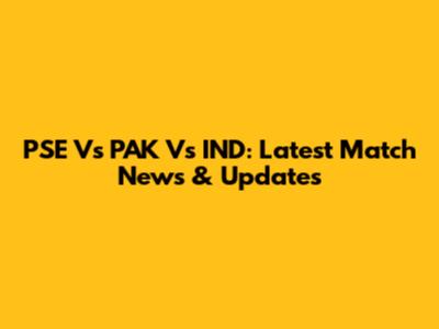 PSE Vs PAK Vs IND: Latest Match News & Updates