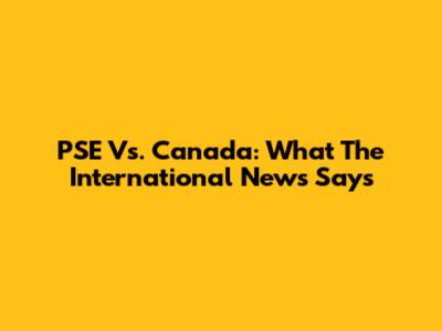 PSE Vs. Canada: What The International News Says