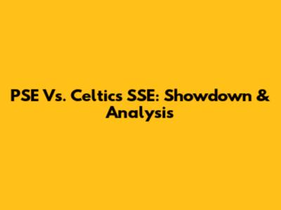 PSE Vs. Celtics SSE: Showdown & Analysis