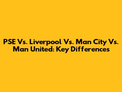 PSE Vs. Liverpool Vs. Man City Vs. Man United: Key Differences