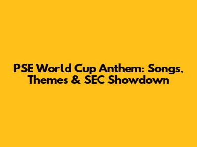 PSE World Cup Anthem: Songs, Themes & SEC Showdown