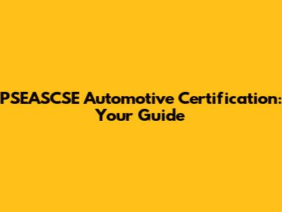 PSEASCSE Automotive Certification: Your Guide