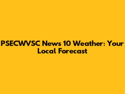 PSECWVSC News 10 Weather: Your Local Forecast